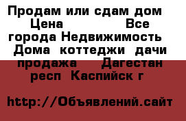 Продам или сдам дом › Цена ­ 500 000 - Все города Недвижимость » Дома, коттеджи, дачи продажа   . Дагестан респ.,Каспийск г.